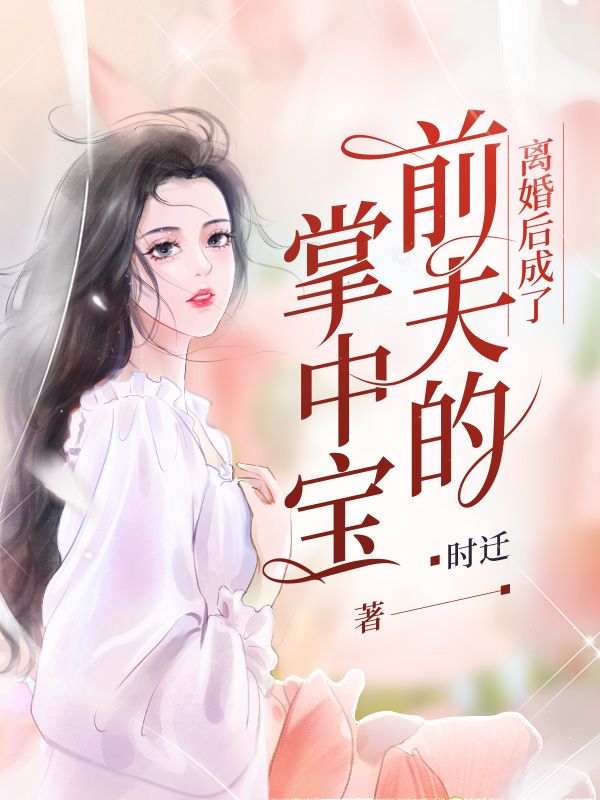 离婚后成了前夫的掌中宝