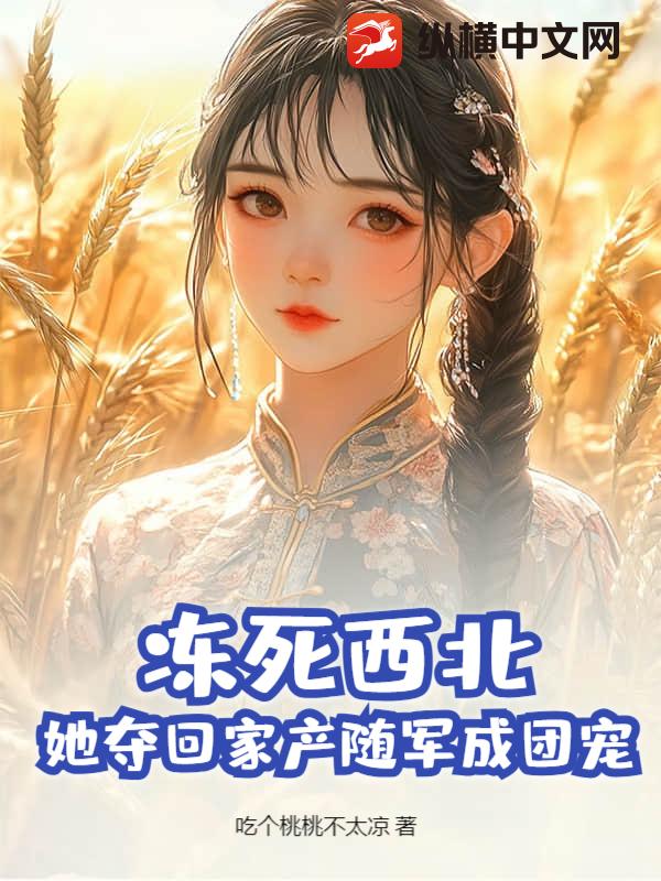 冻死西北？她夺回家产随军成团宠