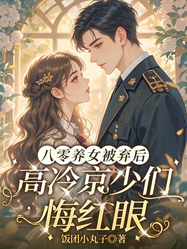 八零养女被弃后，高冷京少们悔红眼