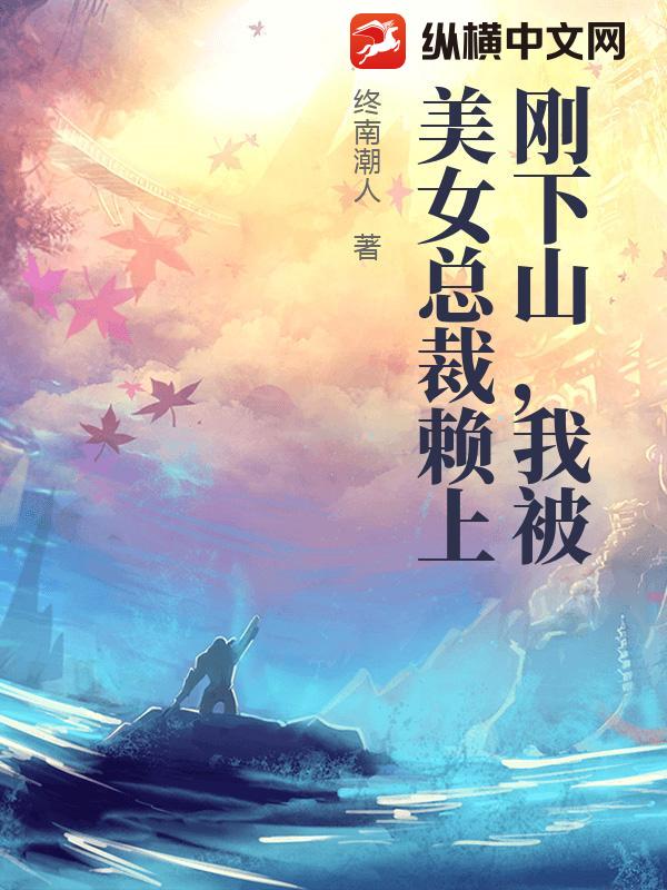 刚下山，我被美女总裁赖上