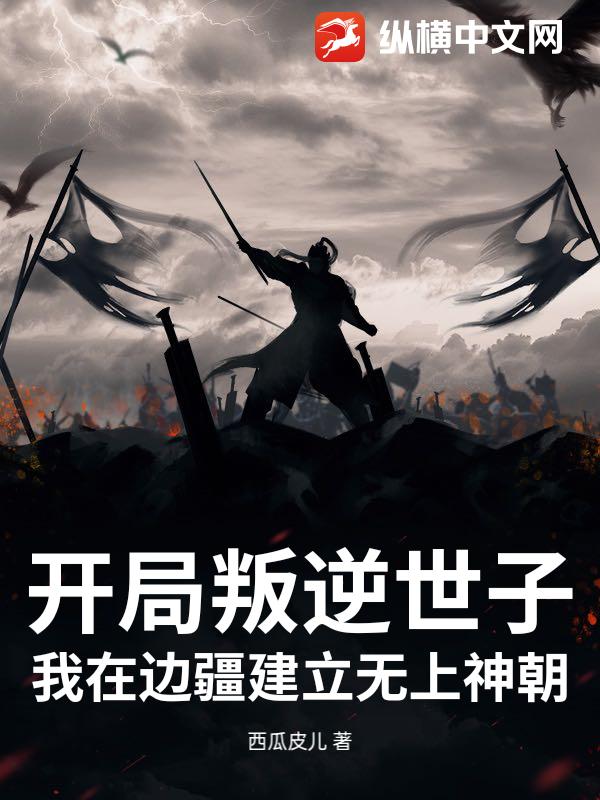 开局叛逆世子，我在边疆建立无上神朝？