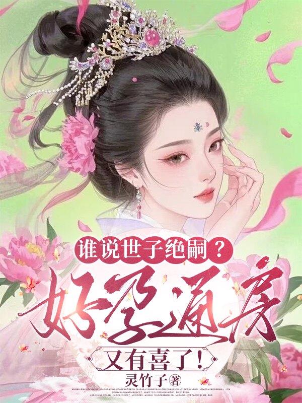 谁说世子绝嗣？好孕通房又有喜了！_灵竹子