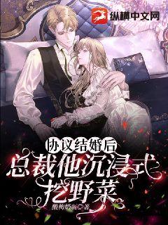 协议结婚后总裁他沉浸式挖野菜