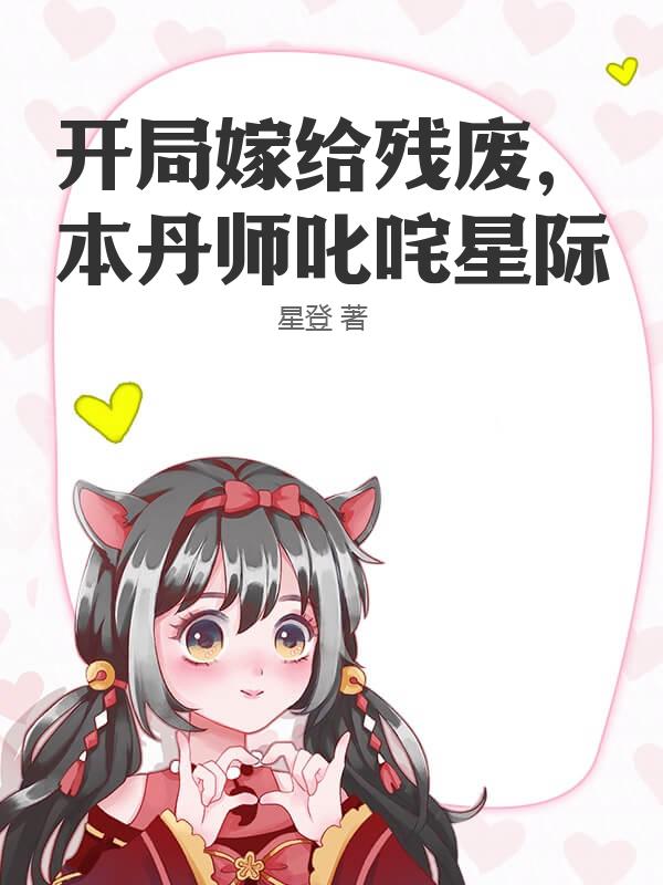 开局嫁给残废，本丹师叱咤星际