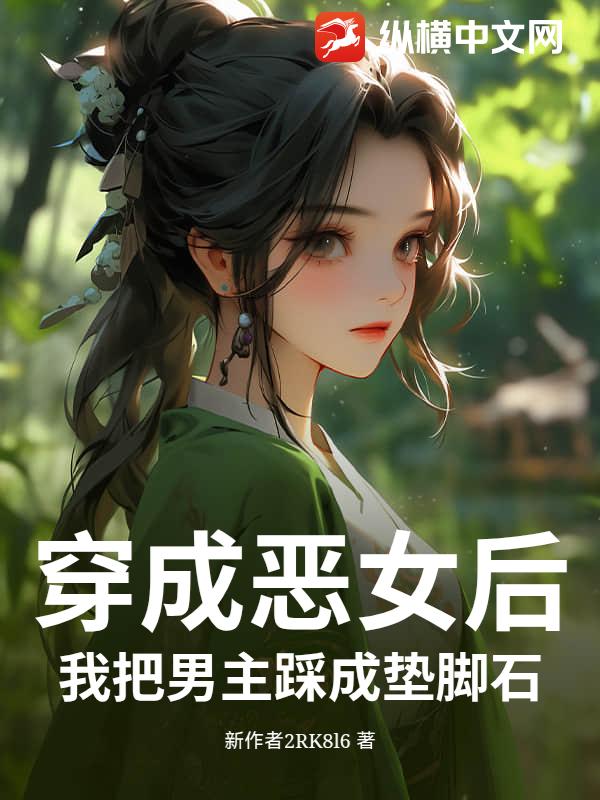 穿成恶女后，我把男主踩成垫脚石小说