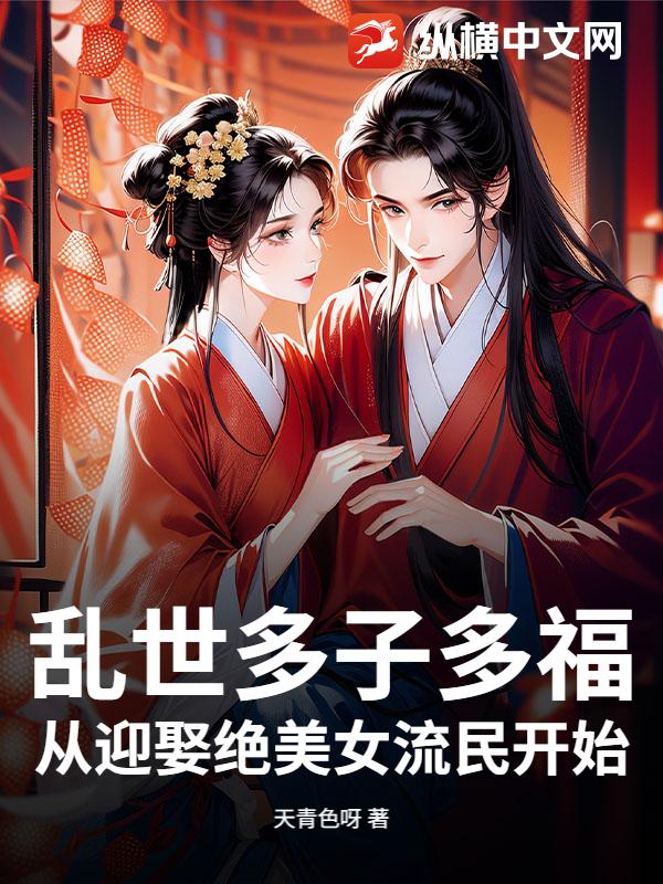 乱世多子多福：从迎娶绝美女流民开始！