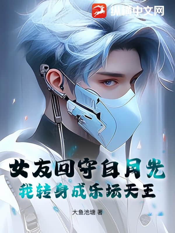 女友回守白月光，我转身成乐坛天王