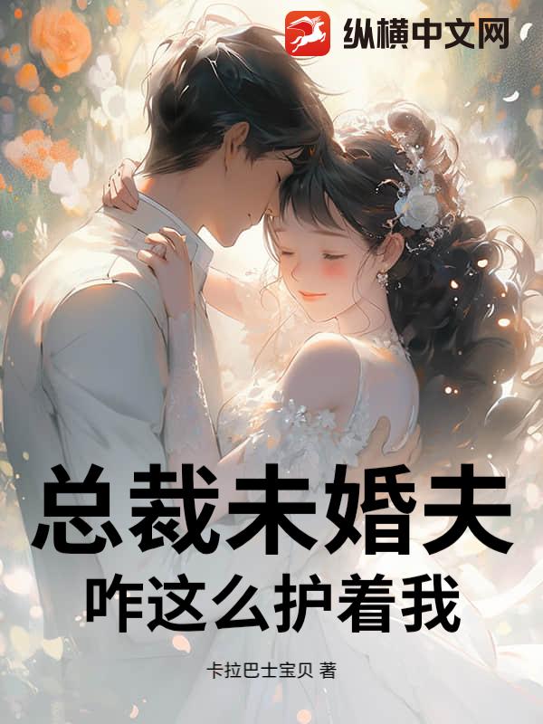 总裁未婚夫咋这么护着我