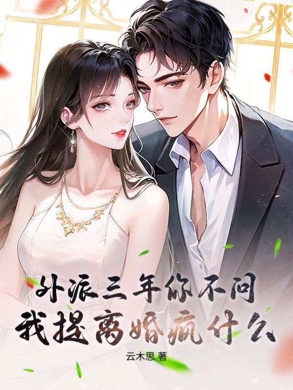 外派三年你不问，我提离婚疯什么？
