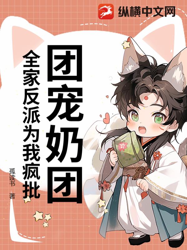 《团宠奶团:全家反派为我疯批》孤读书著_幻想言情小说_纵横女生网