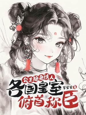 公主绝色诱人，各国皇室俯首称臣