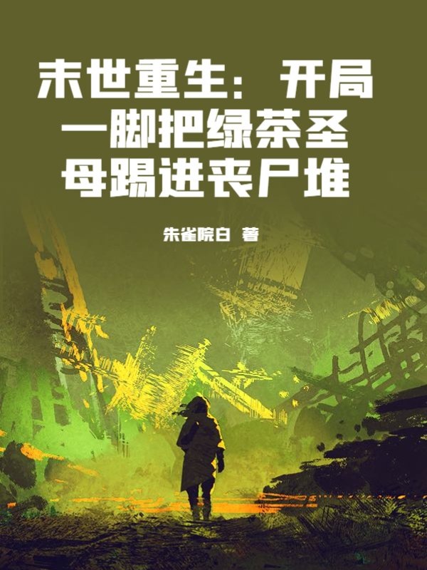 末世重生：开局一脚把绿茶圣母踢进丧尸堆