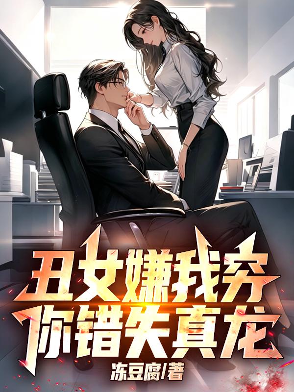 丑女嫌我穷，你错失真龙！