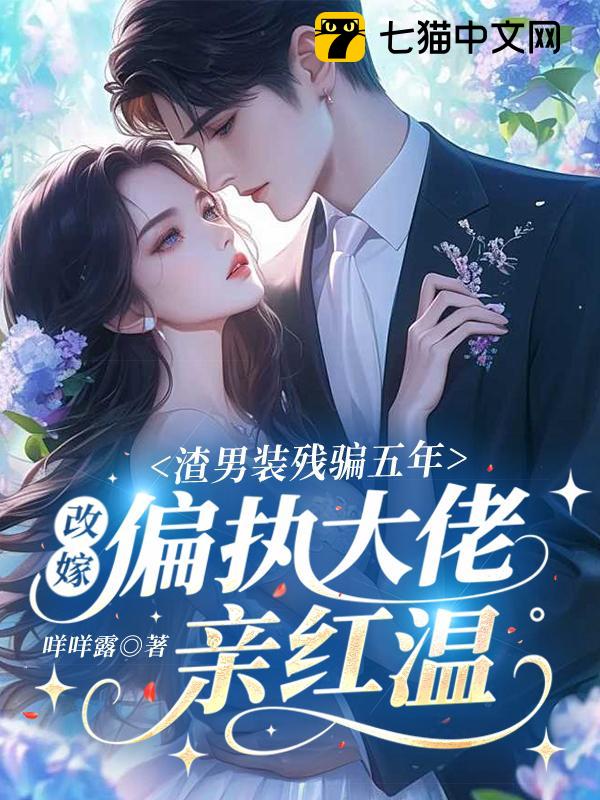 渣男装残骗五年，改嫁偏执大佬亲红温