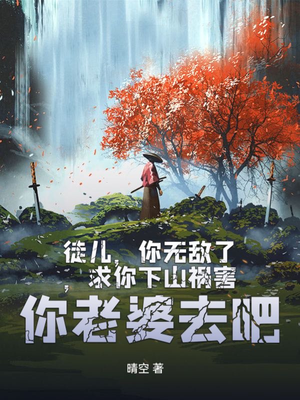 徒儿，你无敌了，求你下山祸害你老婆去吧