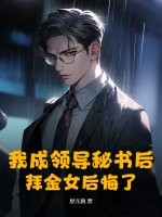我成领导秘书后，拜金女后悔了