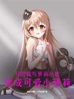 只因我写萝莉小说，变成可爱小萝莉