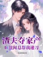 渣夫夺家产？疯批闻总帮我递刀
