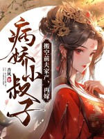搬空前夫家产，再嫁病娇小叔子