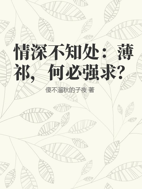 情深不知处：薄祁，何必强求？