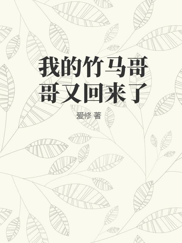 我的竹马哥哥又回来了