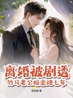 离婚被剧透，竹马老公暗恋她七年？