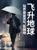 飞升地球，仙界竟是灵气盐碱地