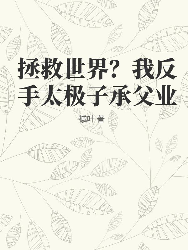 拯救世界？我反手太极子承父业