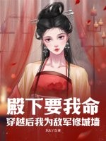 殿下要我命：穿越后我为敌军修城墙