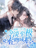 离婚三天：我冷淡至极，他索吻成瘾
