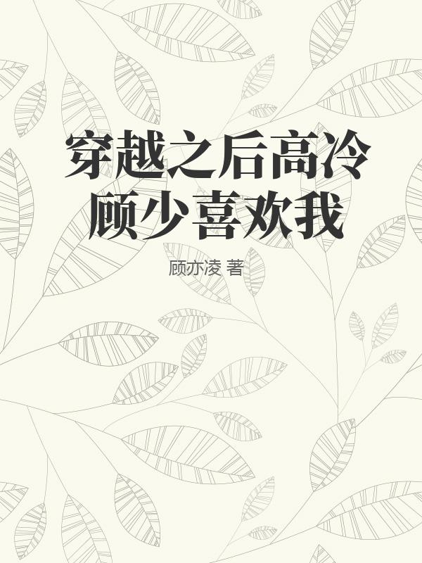 穿越之后高冷顾少喜欢我