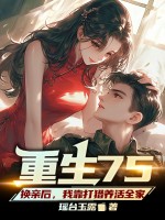 重生75，换亲后，我靠打猎养活全家