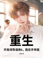 重生：开局领导请商k，我反手举报！