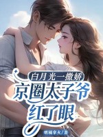 白月光一撒娇，京圈太子爷红了眼