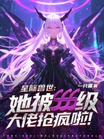 星际兽世:她被sss级大佬抢疯啦!