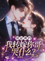 领证爽约？我转嫁你哥哭什么