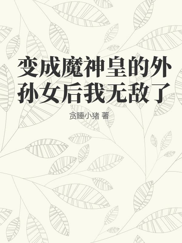 变成魔神皇的外孙女后我无敌了