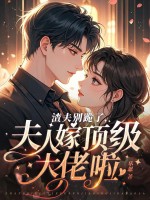 渣夫别跪了,夫人嫁顶级大佬啦