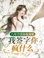 八年冷淡你提离婚,我签字你疯什么