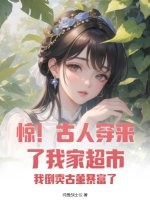 惊！古人穿来了我家超市！我倒卖古董暴富了